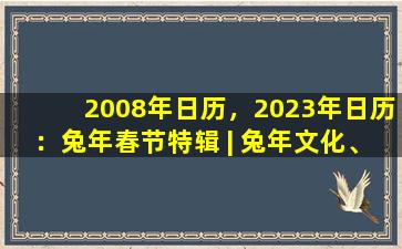2008年日历，2023年日历：兔年春节特辑 | 兔年文化、习俗与传统活动